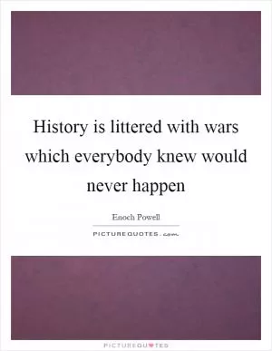 History is littered with wars which everybody knew would never happen Picture Quote #1