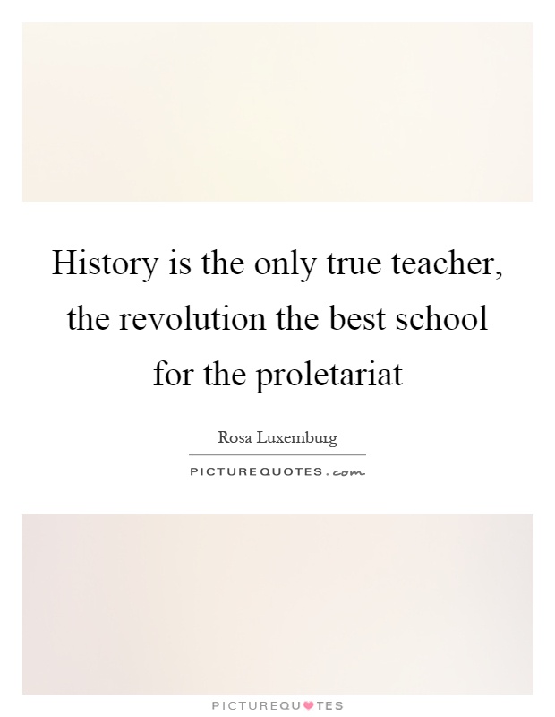 History is the only true teacher, the revolution the best school for the proletariat Picture Quote #1