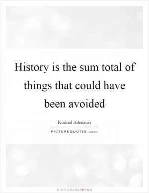 History is the sum total of things that could have been avoided Picture Quote #1