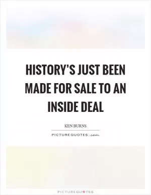 History’s just been made for sale to an inside deal Picture Quote #1