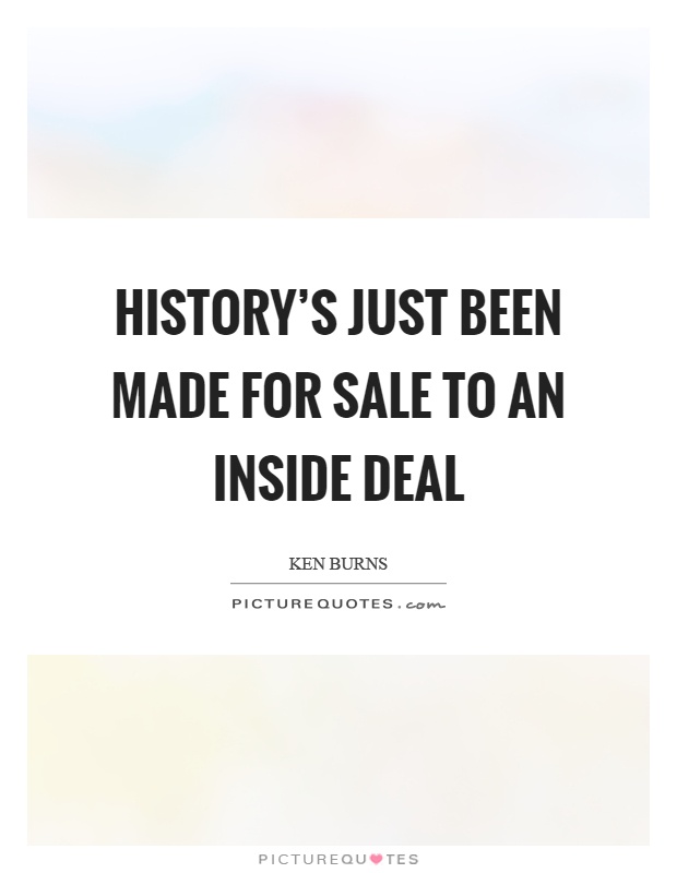 History's just been made for sale to an inside deal Picture Quote #1