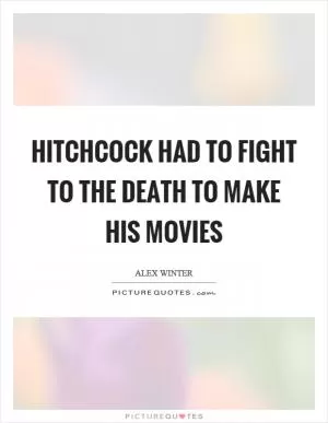 Hitchcock had to fight to the death to make his movies Picture Quote #1