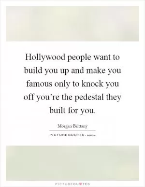 Hollywood people want to build you up and make you famous only to knock you off you’re the pedestal they built for you Picture Quote #1