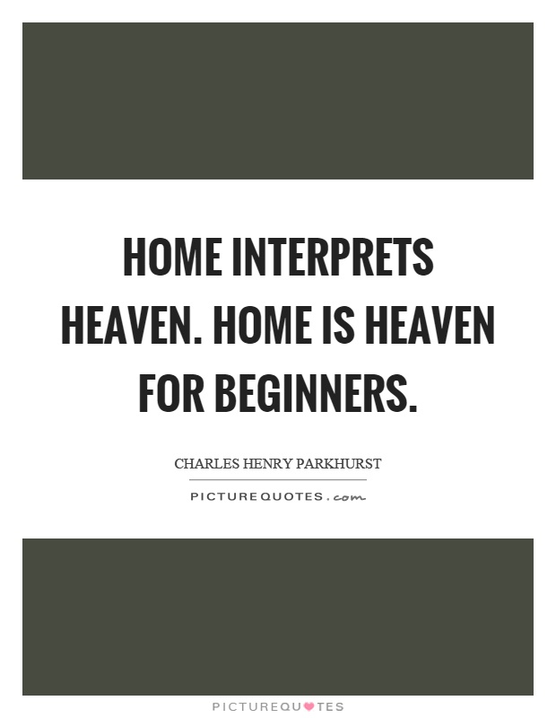Home interprets heaven. Home is heaven for beginners Picture Quote #1