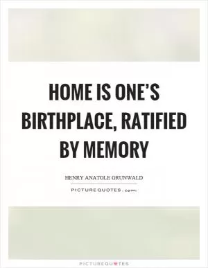 Home is one’s birthplace, ratified by memory Picture Quote #1