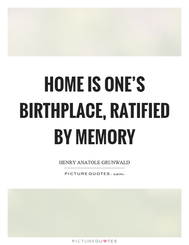 Home is one's birthplace, ratified by memory Picture Quote #1