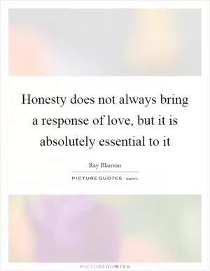 Honesty does not always bring a response of love, but it is absolutely essential to it Picture Quote #1