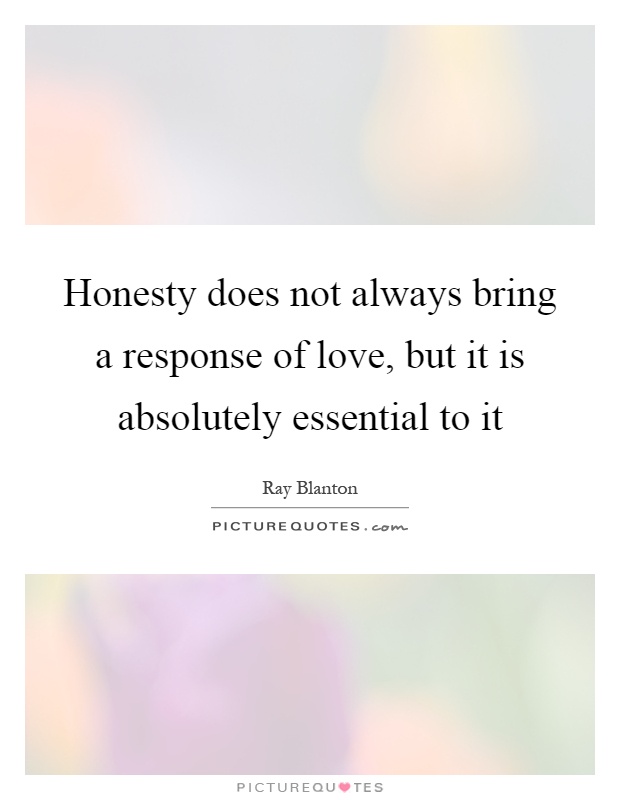 Honesty does not always bring a response of love, but it is absolutely essential to it Picture Quote #1