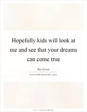 Hopefully kids will look at me and see that your dreams can come true Picture Quote #1
