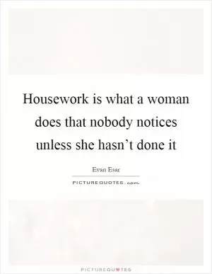 Housework is what a woman does that nobody notices unless she hasn’t done it Picture Quote #1