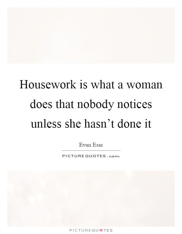 Housework is what a woman does that nobody notices unless she hasn't done it Picture Quote #1
