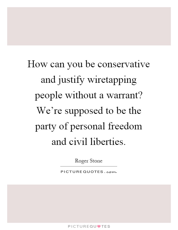 How can you be conservative and justify wiretapping people without a warrant? We're supposed to be the party of personal freedom and civil liberties Picture Quote #1