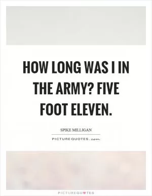 How long was I in the army? Five foot eleven Picture Quote #1