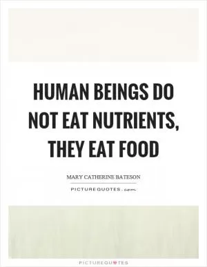 Human beings do not eat nutrients, they eat food Picture Quote #1