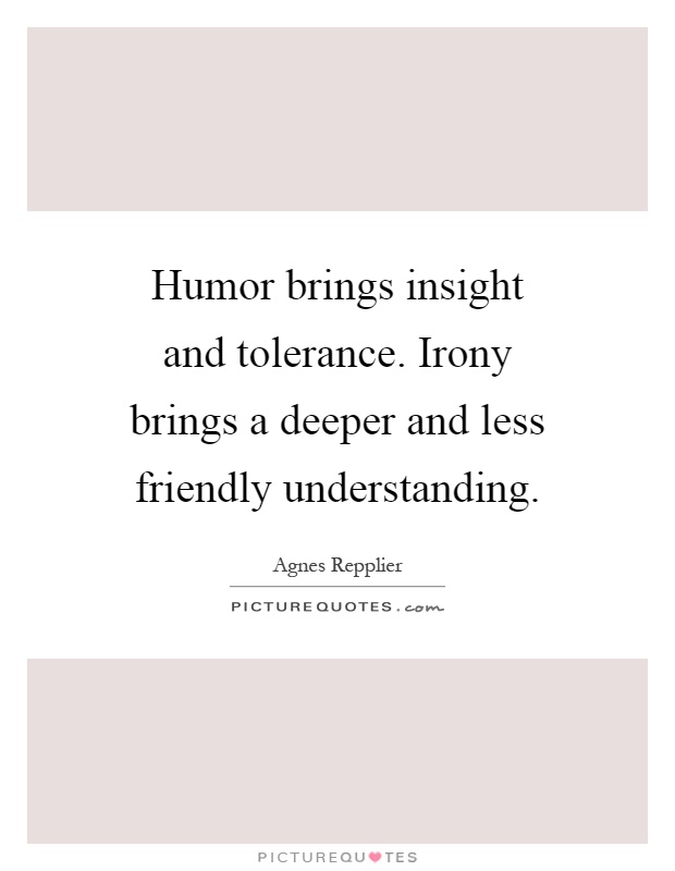 Humor brings insight and tolerance. Irony brings a deeper and less friendly understanding Picture Quote #1