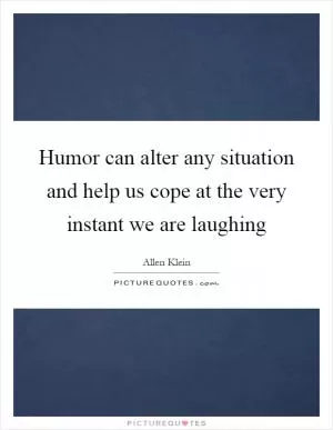 Humor can alter any situation and help us cope at the very instant we are laughing Picture Quote #1