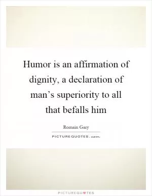 Humor is an affirmation of dignity, a declaration of man’s superiority to all that befalls him Picture Quote #1