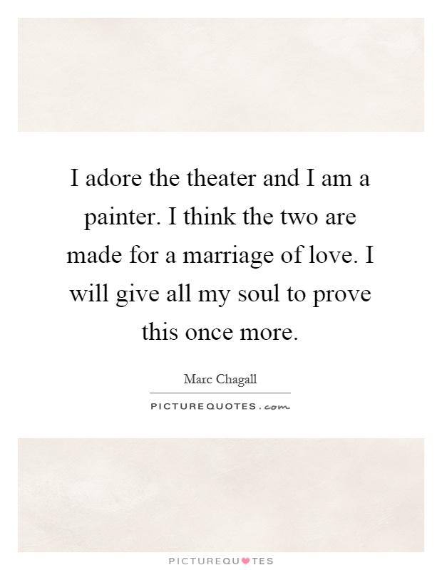 I adore the theater and I am a painter. I think the two are made for a marriage of love. I will give all my soul to prove this once more Picture Quote #1