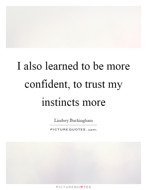 I also learned to be more confident, to trust my instincts more Picture Quote #1
