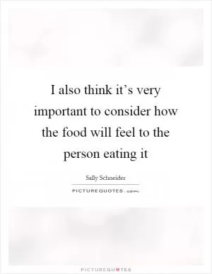 I also think it’s very important to consider how the food will feel to the person eating it Picture Quote #1