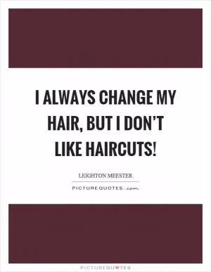 I always change my hair, but I don’t like haircuts! Picture Quote #1