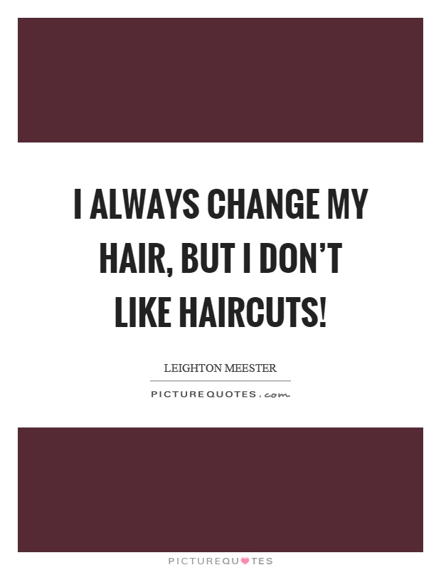 I always change my hair, but I don't like haircuts! Picture Quote #1