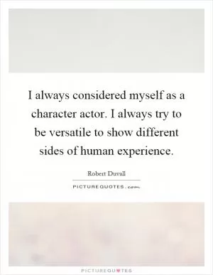 I always considered myself as a character actor. I always try to be versatile to show different sides of human experience Picture Quote #1