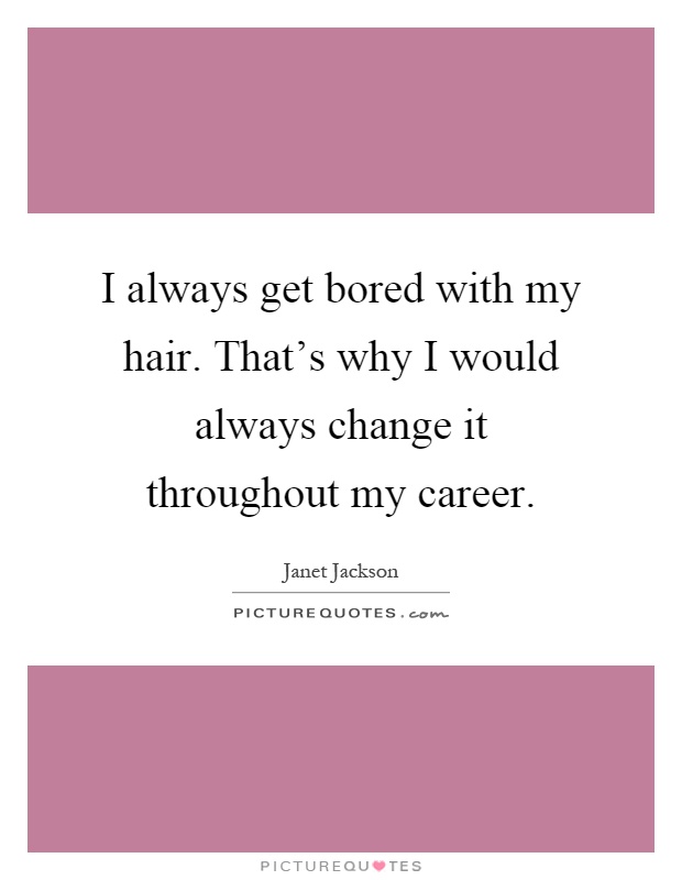 I always get bored with my hair. That's why I would always change it throughout my career Picture Quote #1