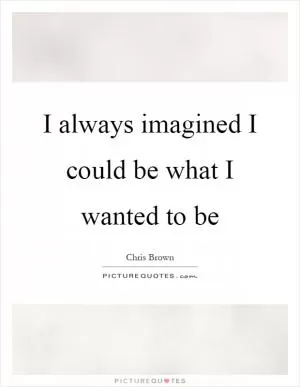 I always imagined I could be what I wanted to be Picture Quote #1