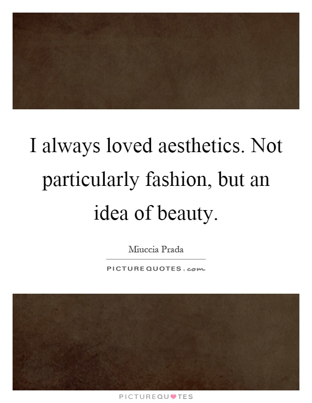 I always loved aesthetics. Not particularly fashion, but an idea of beauty Picture Quote #1