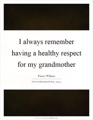 I always remember having a healthy respect for my grandmother Picture Quote #1