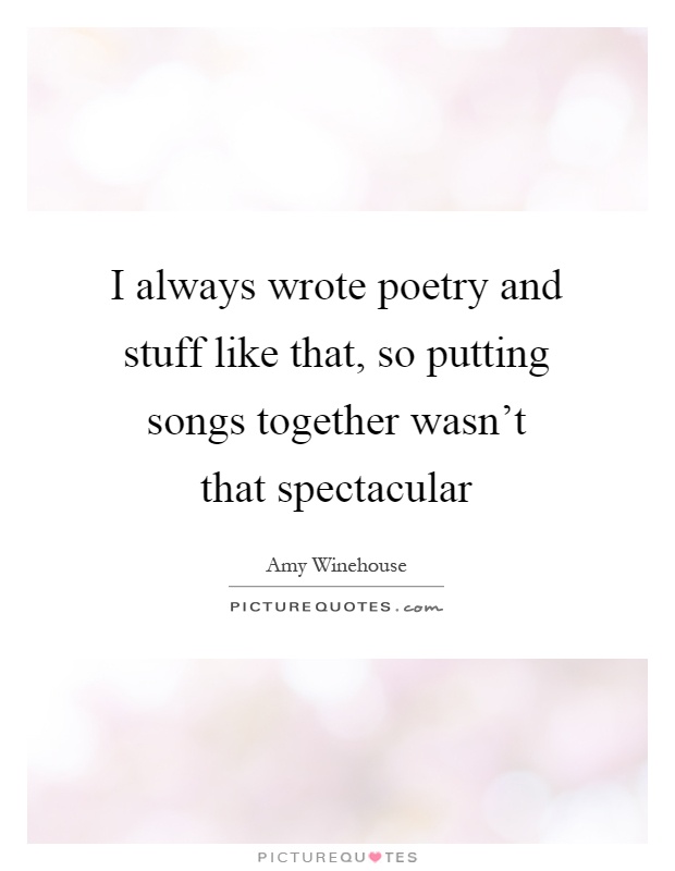 I always wrote poetry and stuff like that, so putting songs together wasn't that spectacular Picture Quote #1