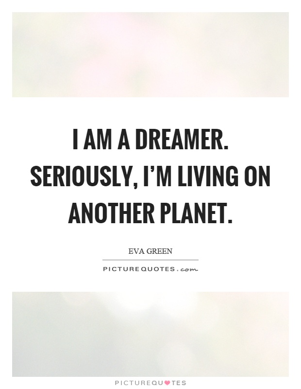 I am a dreamer. Seriously, I'm living on another planet Picture Quote #1