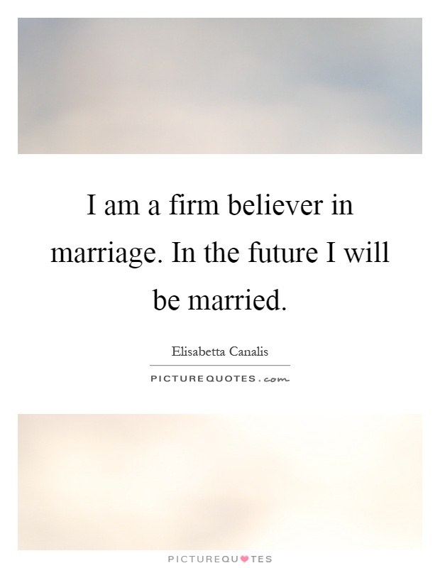 I am a firm believer in marriage. In the future I will be married Picture Quote #1