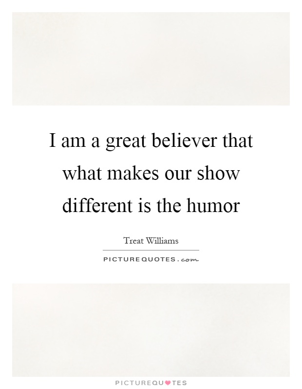 I am a great believer that what makes our show different is the humor Picture Quote #1