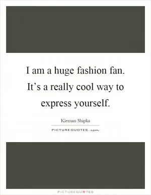 I am a huge fashion fan. It’s a really cool way to express yourself Picture Quote #1