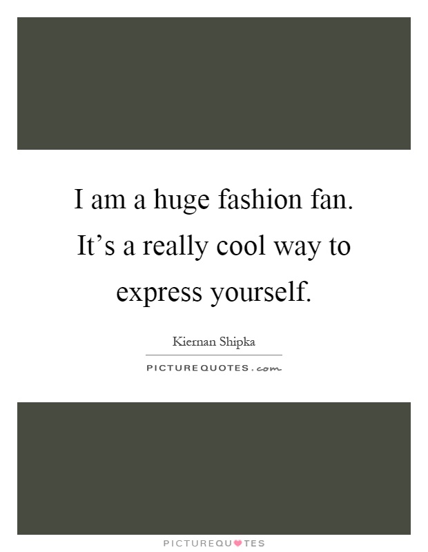 I am a huge fashion fan. It's a really cool way to express yourself Picture Quote #1
