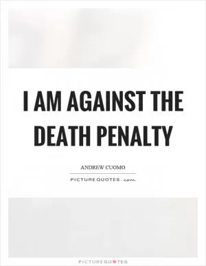 I am against the death penalty Picture Quote #1