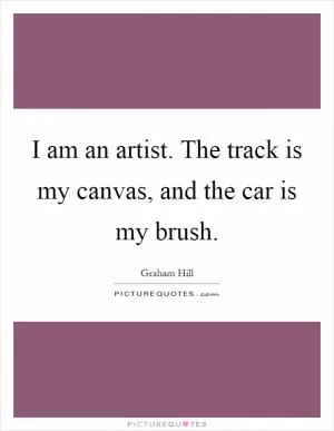 I am an artist. The track is my canvas, and the car is my brush Picture Quote #1