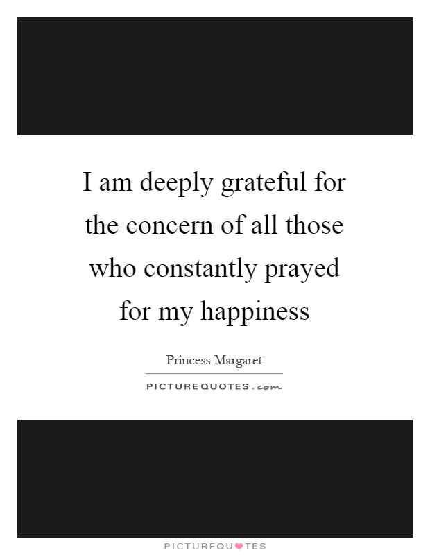 I am deeply grateful for the concern of all those who constantly prayed for my happiness Picture Quote #1