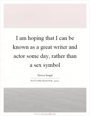 I am hoping that I can be known as a great writer and actor some day, rather than a sex symbol Picture Quote #1