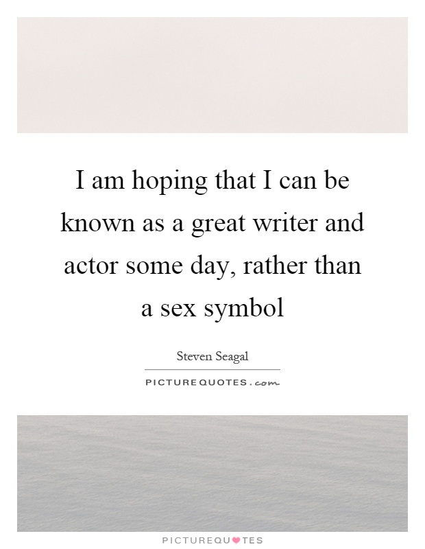 I am hoping that I can be known as a great writer and actor some day, rather than a sex symbol Picture Quote #1