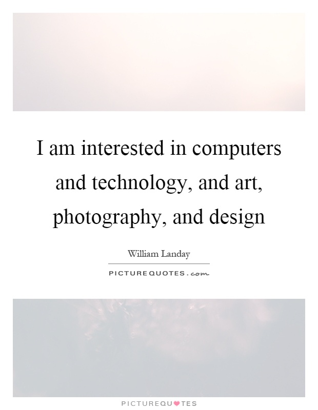 I am interested in computers and technology, and art, photography, and design Picture Quote #1