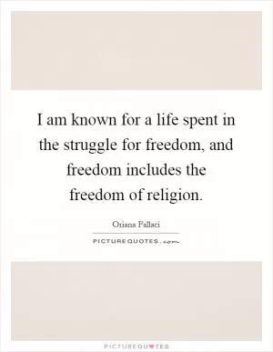 I am known for a life spent in the struggle for freedom, and freedom includes the freedom of religion Picture Quote #1