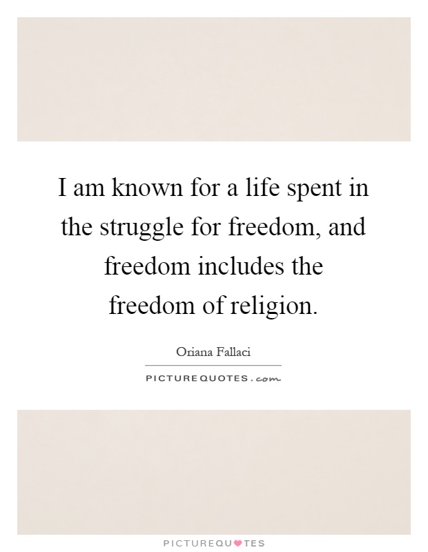 I am known for a life spent in the struggle for freedom, and freedom includes the freedom of religion Picture Quote #1