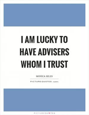 I am lucky to have advisers whom I trust Picture Quote #1