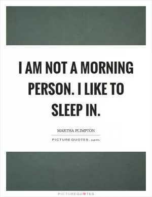 I am not a morning person. I like to sleep in Picture Quote #1
