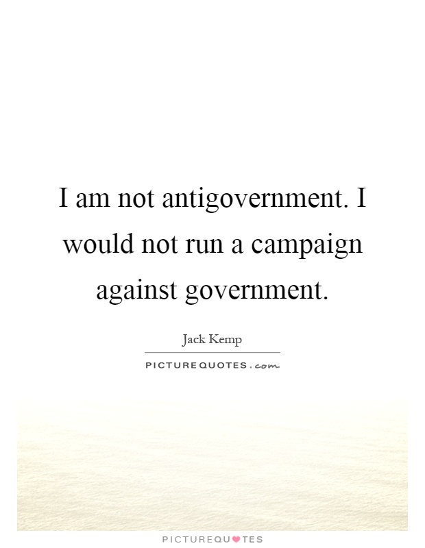 I am not antigovernment. I would not run a campaign against government Picture Quote #1