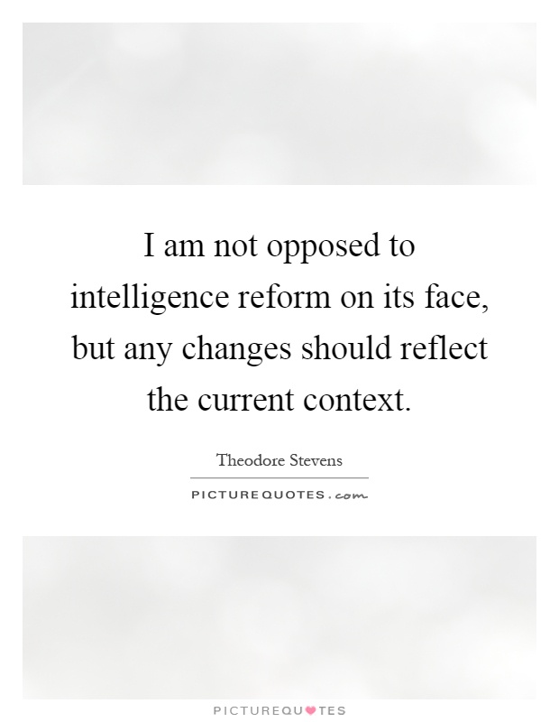 I am not opposed to intelligence reform on its face, but any changes should reflect the current context Picture Quote #1