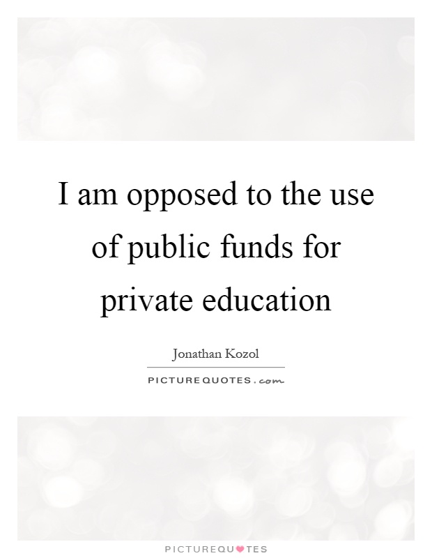 I am opposed to the use of public funds for private education Picture Quote #1